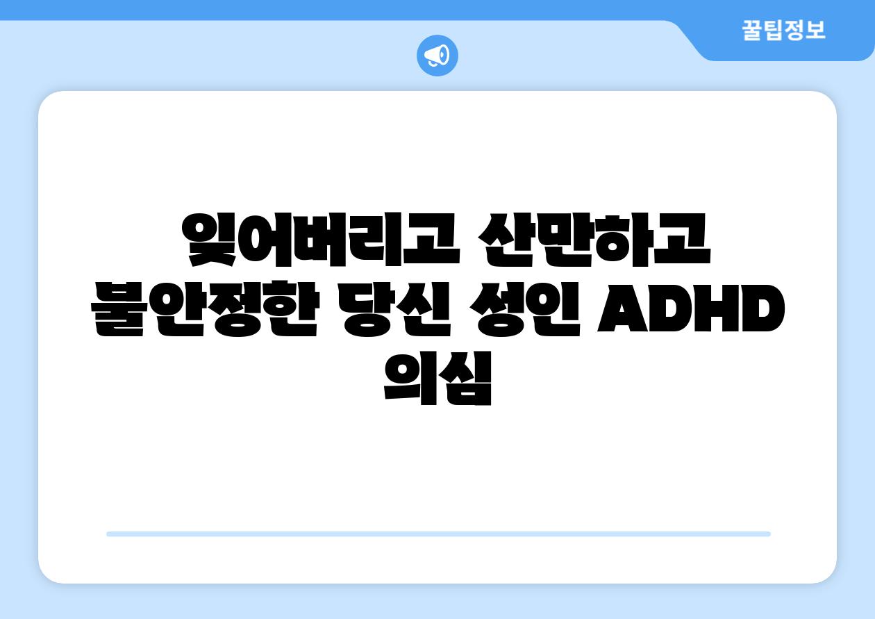  잊어버리고 산만하고 불안정한 당신 성인 ADHD 의심