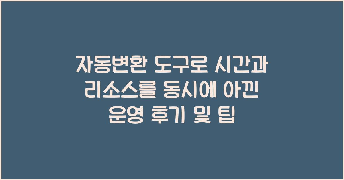 자동변환 도구로 시간과 리소스를 동시에 아낀 운영 후기