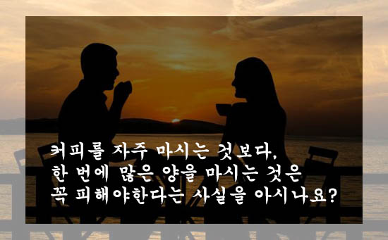  커피를 자주 마시는 것보다, 한 번에 많은 양을 마시는 것은 꼭 피해야한다는 사실을 아시나요?