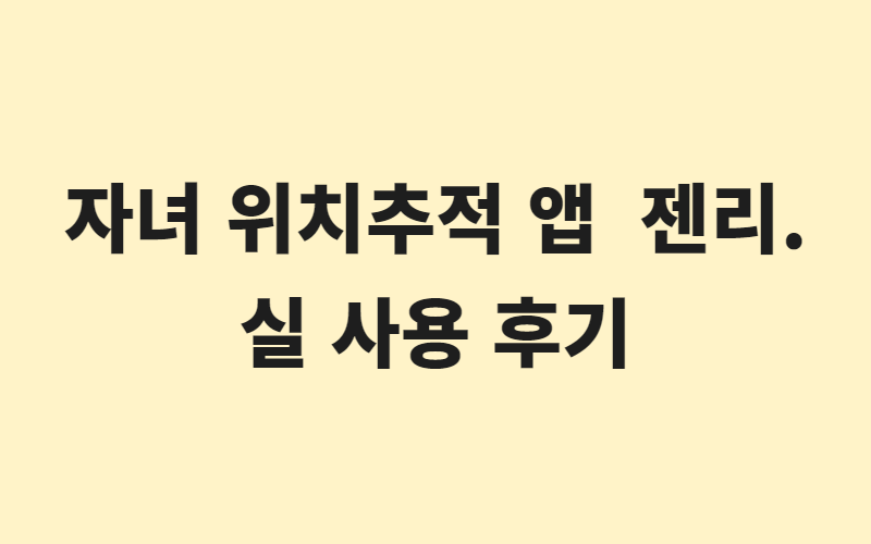 자녀 위치추적 앱 젠리. 실 사용 후기