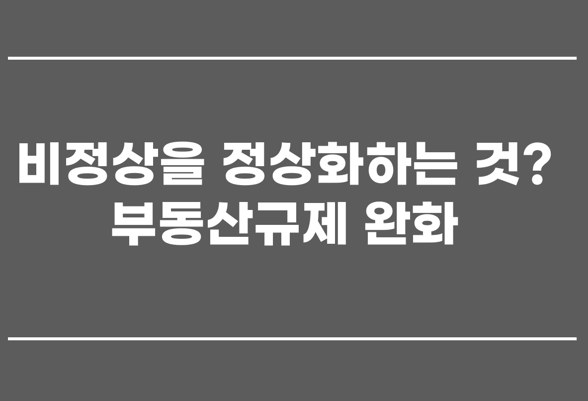  비정상을 정상화하는 것? 부동산규제완화