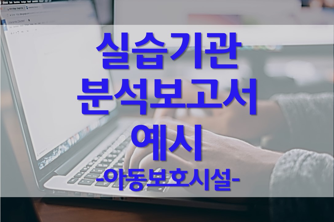  사회복지현장실습 실습기관 분석 보고서 작성 예시/아동보호시설