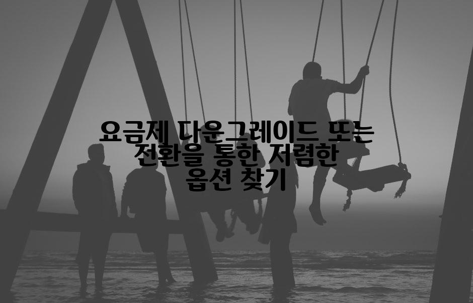 요금제 다운그레이드 또는 전환을 통한 저렴한 옵션 찾기