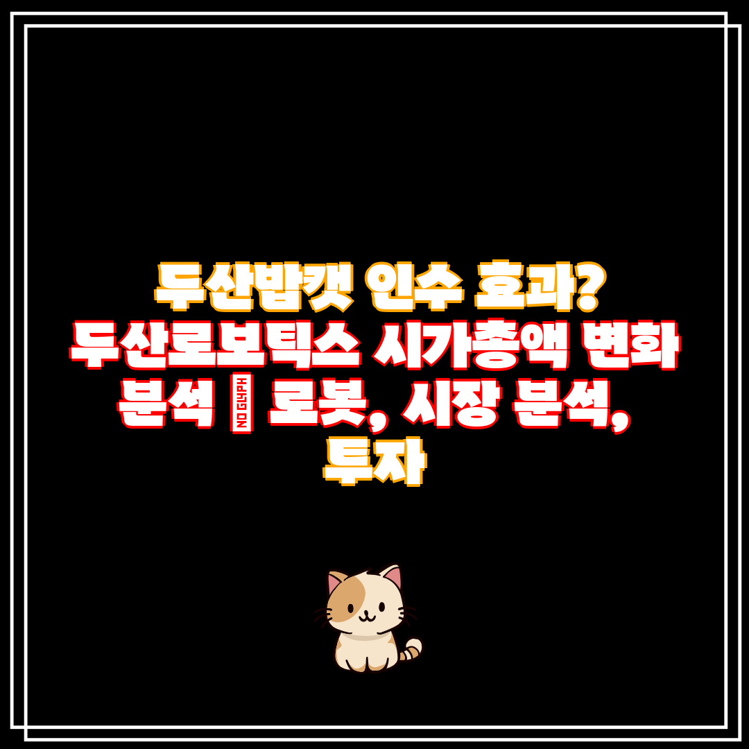  두산밥캣 인수 효과 두산로보틱스 시가총액 변화 분석 