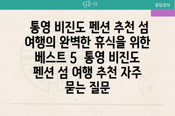  통영 비진도 펜션 추천 섬 여행의 완벽한 휴식을 위한 베스트 5  통영 비진도 펜션 섬 여행 추천 자주 묻는 질문