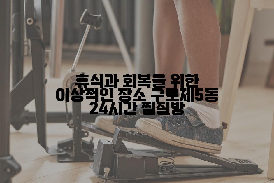 휴식과 회복을 위한 이상적인 장소 구로제5동 24시간 찜질방