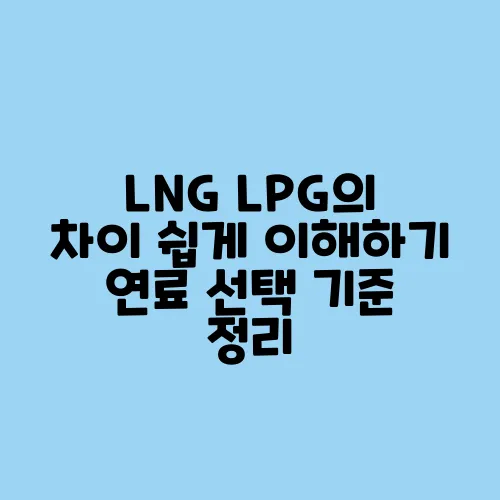 LNG LPG의 차이 쉽게 이해하기 연료 선택 기준 정리