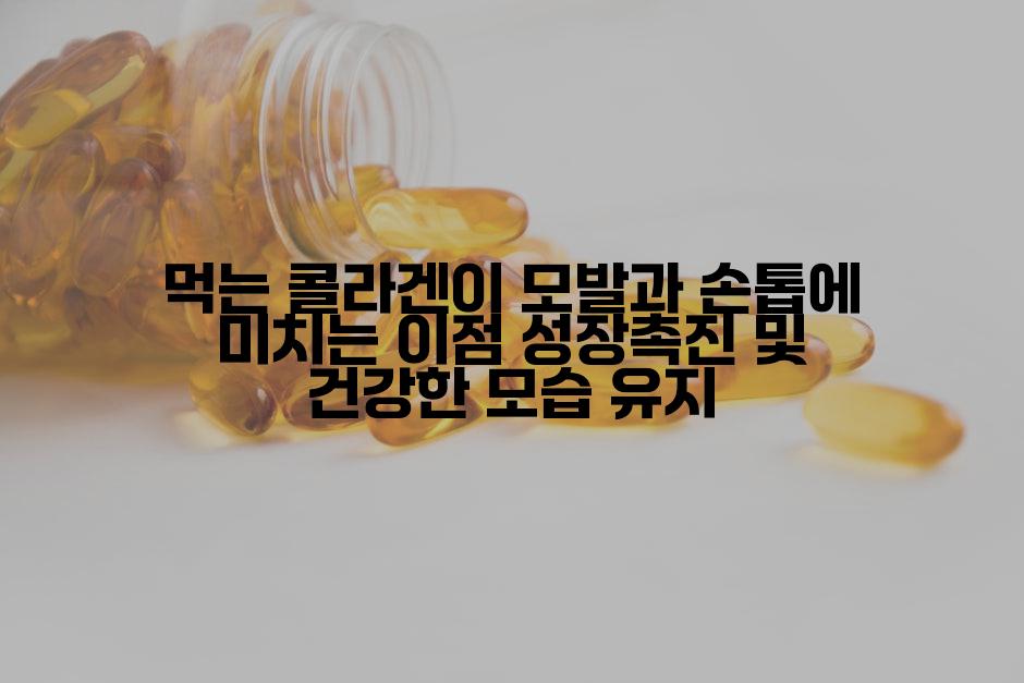 먹는 콜라겐이 모발과 손톱에 미치는 이점 성장촉진 및 건강한 모습 유지