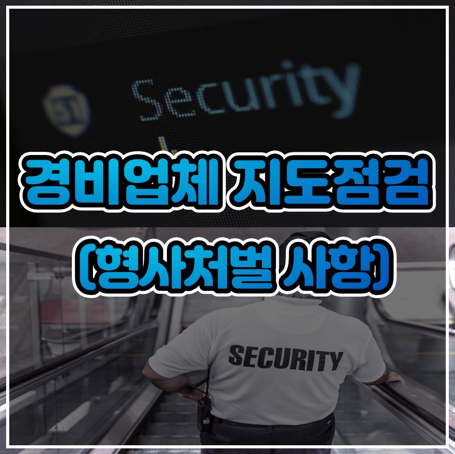  형사처벌 받을 수 있는 경비업체 준수사항 지도점검 항목