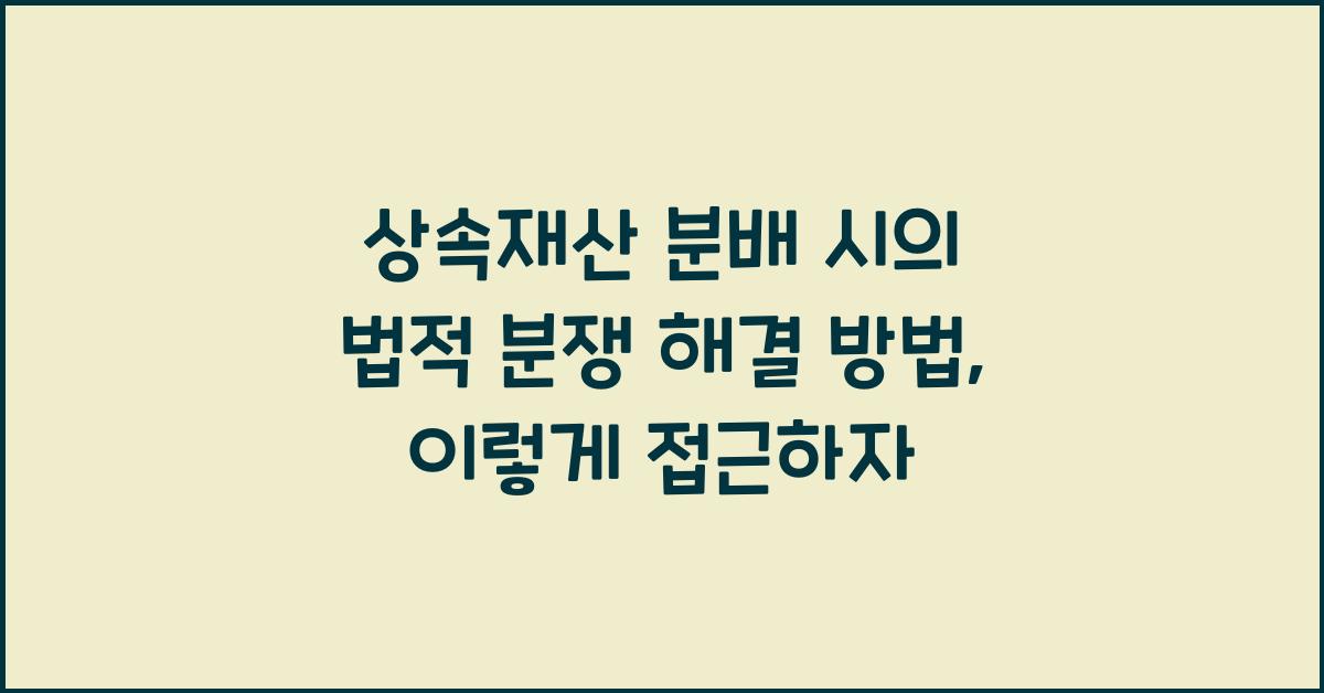 상속재산 분배 시의 법적 분쟁 해결 방법