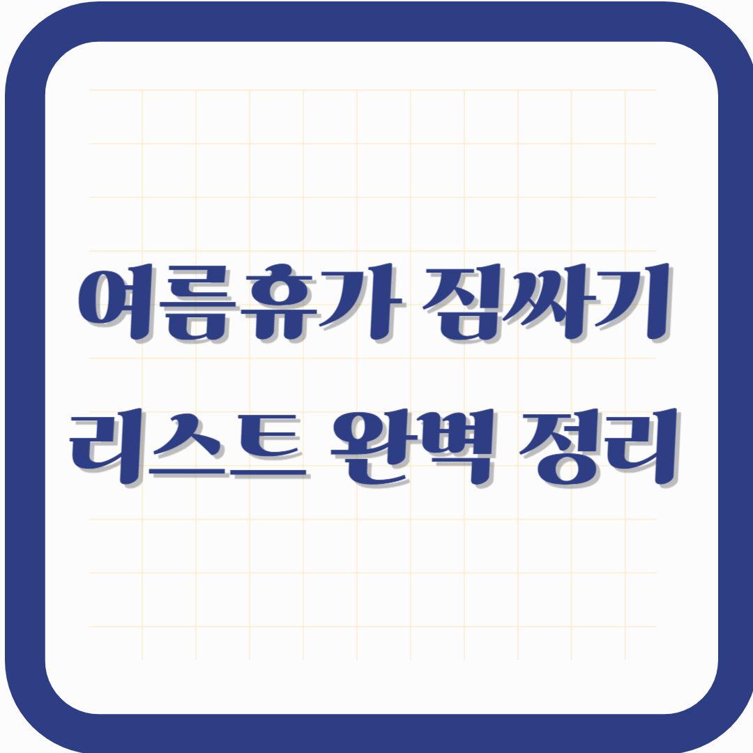 여름휴가 짐싸기 리스트 완벽 정리-– 놓치면 아쉬운 꿀템부터 미리 챙기는 실속템까지