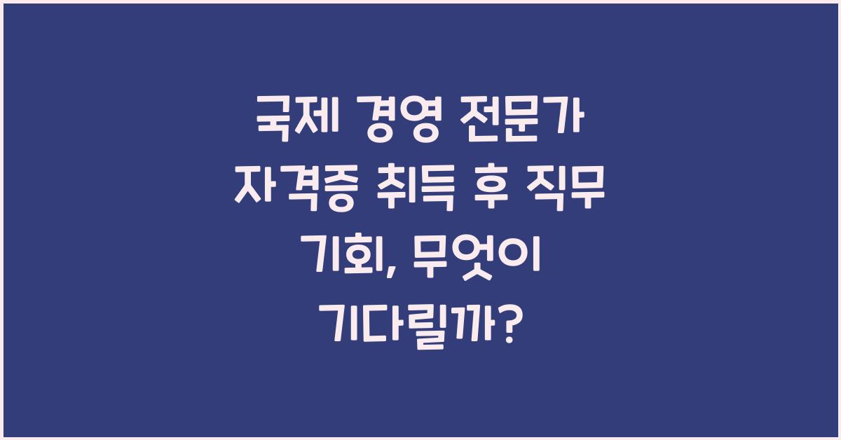 국제 경영 전문가 자격증 취득 후 직무 기회