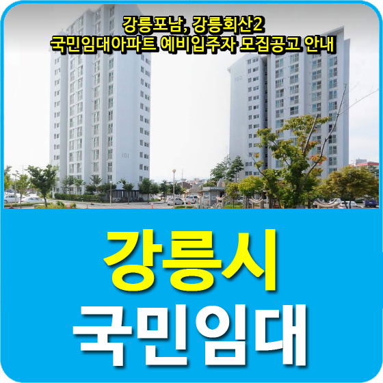  강릉포남, 강릉회산2 국민임대아파트 예비입주자 모집공고 안내