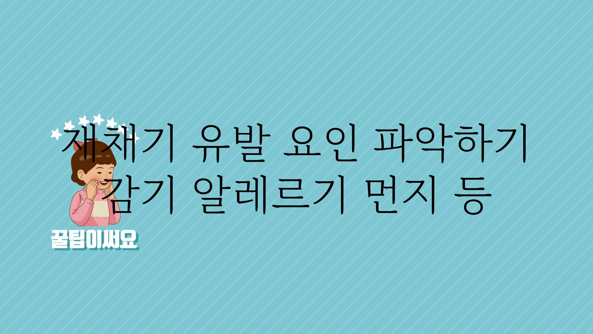 재채기 유발 요인 파악하기 감기 알레르기 먼지 등