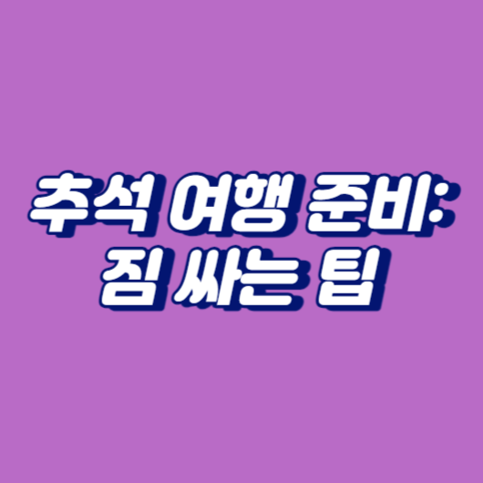 추석 여행 준비: 짐 싸는 팁