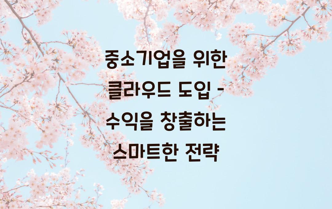 중소기업을 위한 클라우드 도입 – 돈 버는 스마트한 방법!