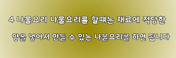  4 나물요리 나물요리를 할떄는 재료에 적당한 양을 넣어서 만들 수 있는 나물요리를 하면 됩니다