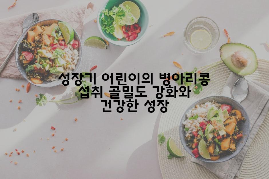 성장기 어린이의 병아리콩 섭취 골밀도 강화와 건강한 성장