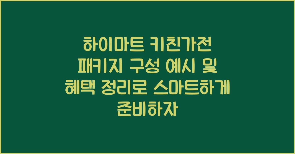 하이마트 키친가전 패키지 구성 예시 및 혜택 정리