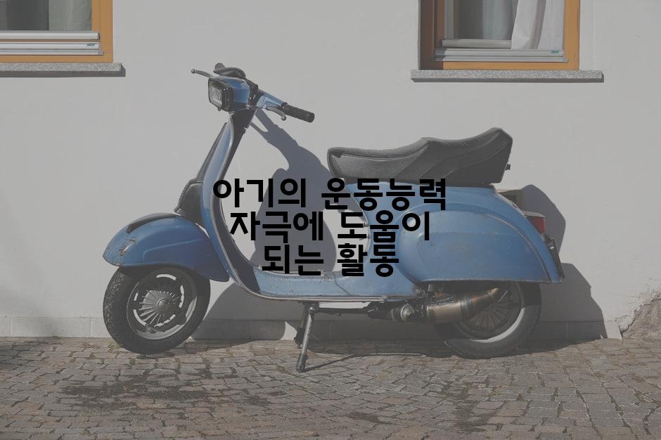 아기의 운동능력 자극에 도움이 되는 활동