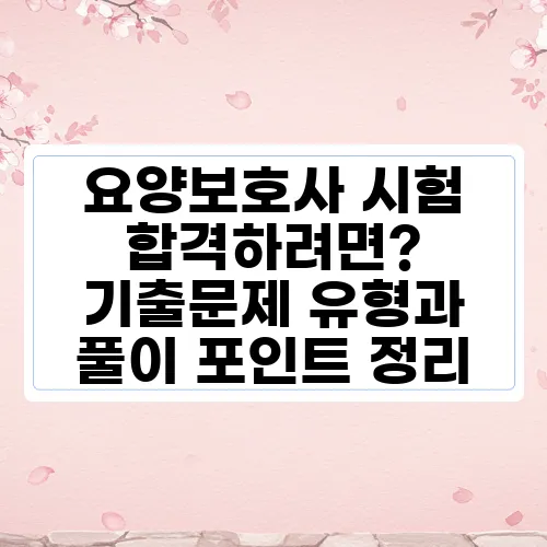 요양보호사 시험 합격하려면? 기출문제 유형과 풀이 포인트 정리