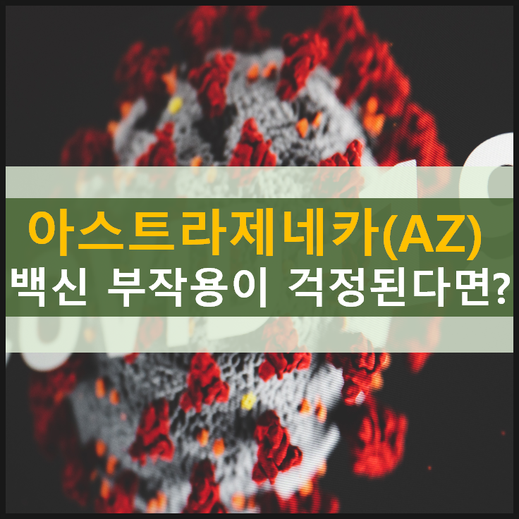  [아스트라제네카] (AZ) 백신 부작용이 걱정된다면?