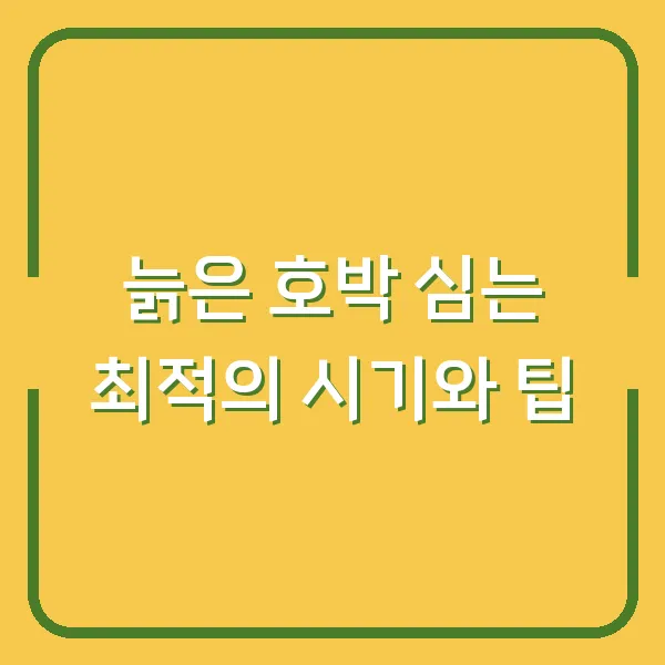 늙은 호박 심는 최적의 시기와 팁
