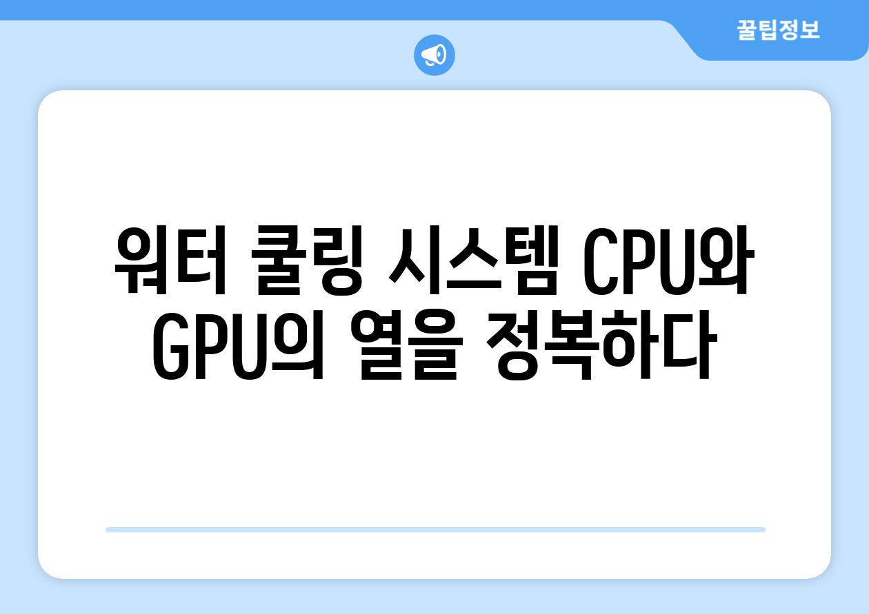 워터 쿨링 시스템 CPU와 GPU의 열을 정복하다