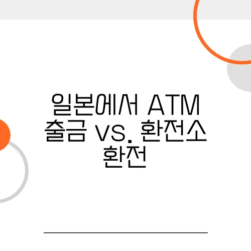 일본에서 ATM 출금 vs. 환전소 환전, 어느 게 더 유리할까?