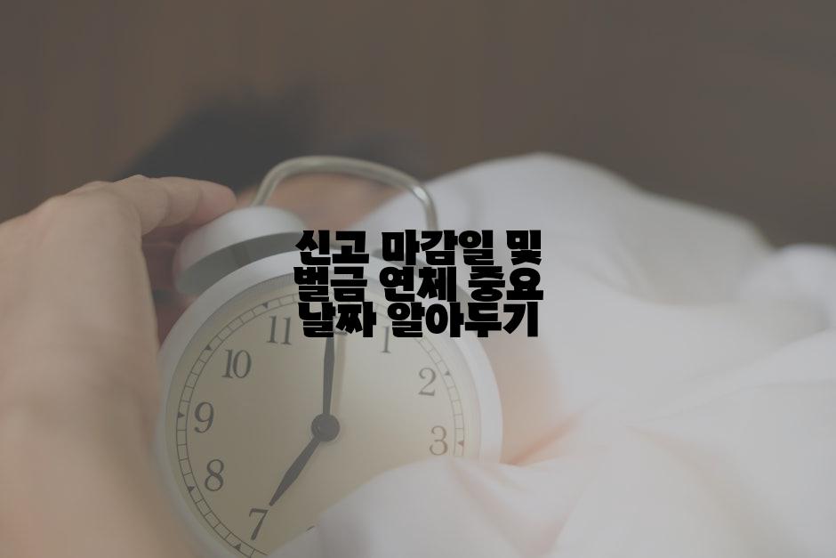 신고 마감일 및 벌금 연체 중요 날짜 알아두기