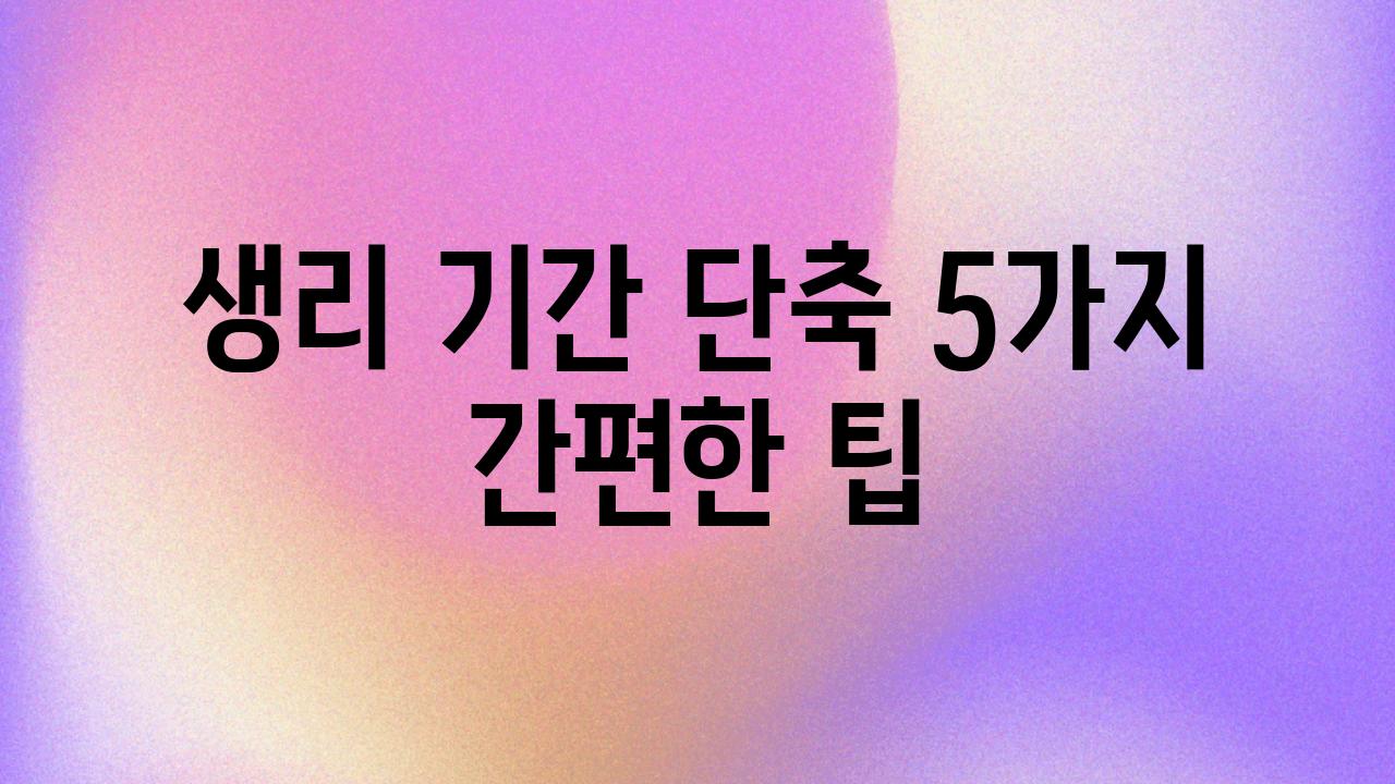 생리 날짜 단축 5가지 간편한 팁