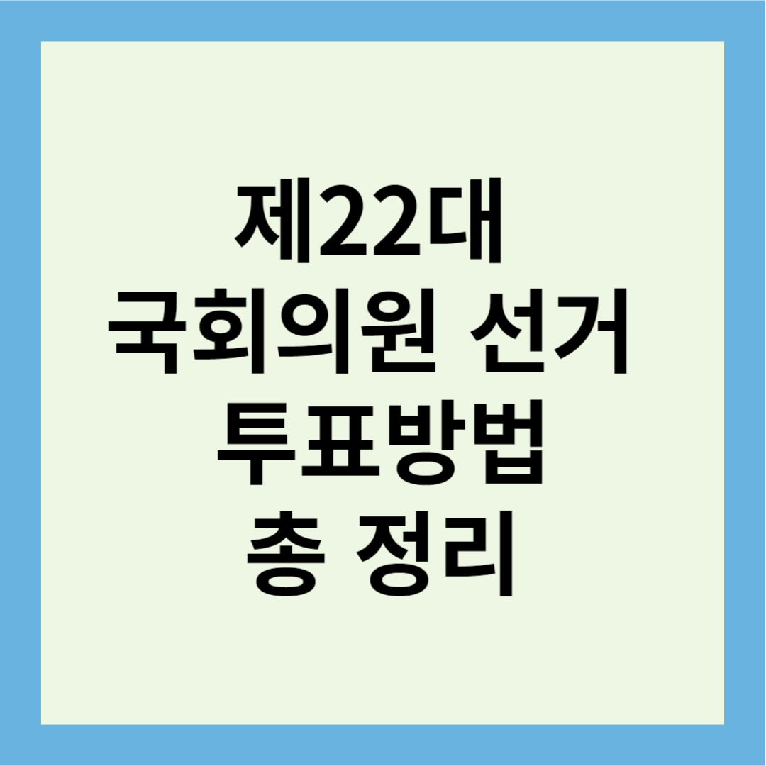 제22대 국회의원 선거 사전투표 본투표 내 투표소 찾기 투표방법 정리