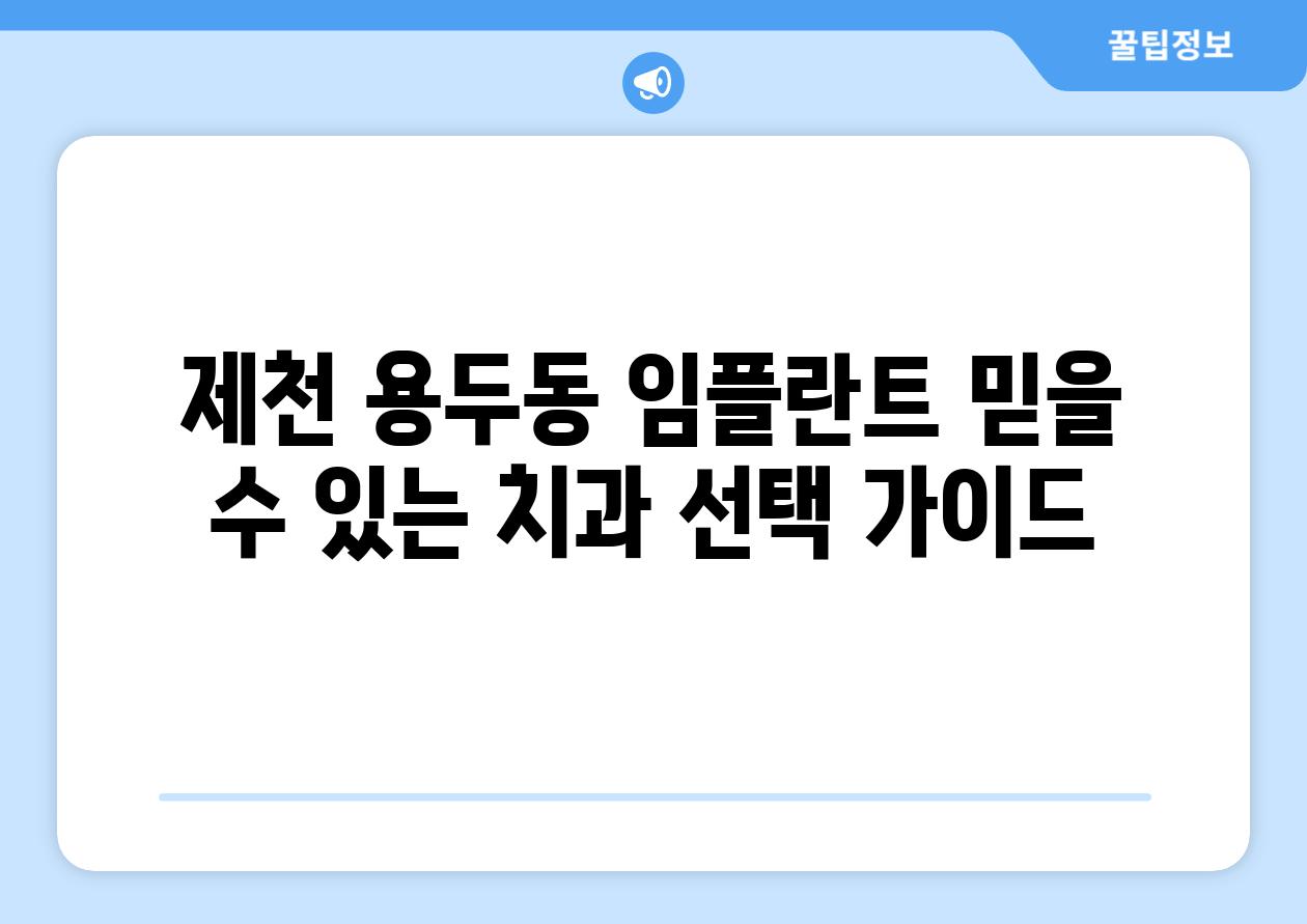 제천 용두동 임플란트 믿을 수 있는 치과 선택 가이드