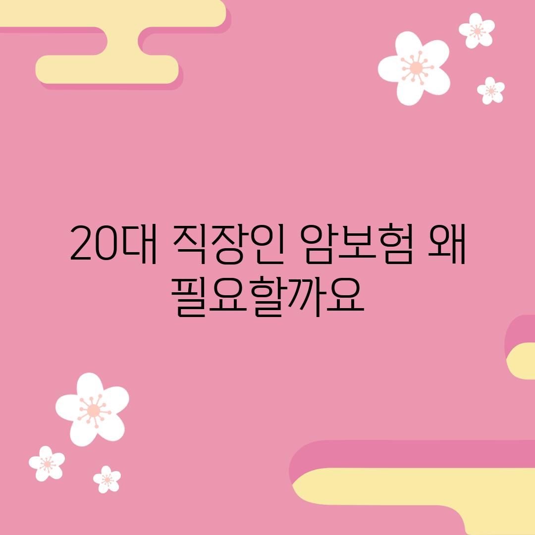 20대 직장인, 암보험 왜 필요할까요?