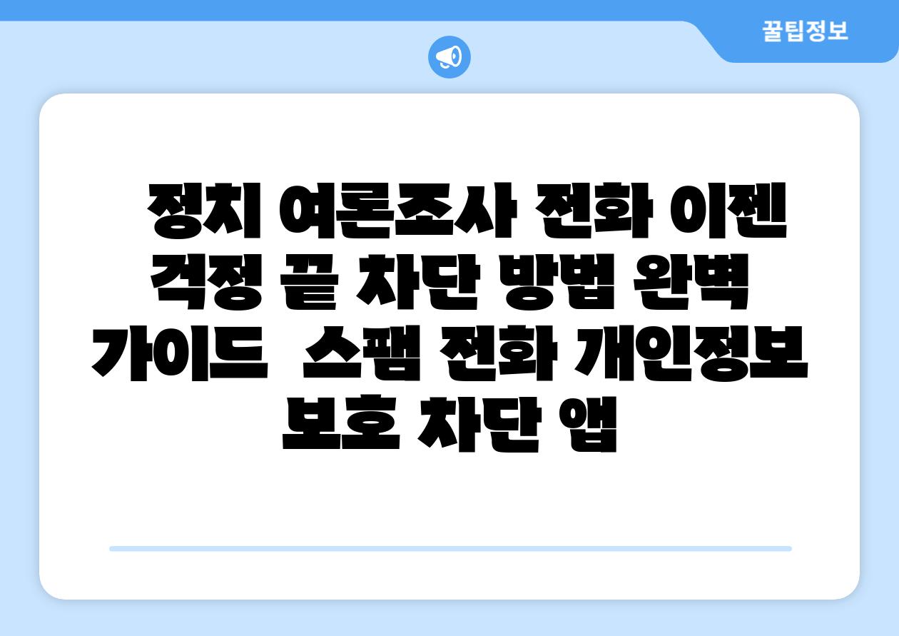   정치 여론조사 📞전화 이젠 걱정 끝 차단 방법 완벽 설명서  스팸 📞전화 개인정보 보호 차단 앱