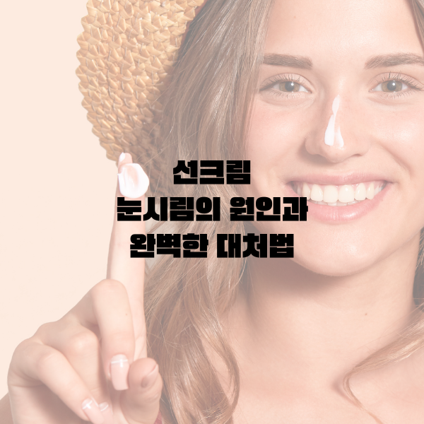 선크림/자외선차단제 눈시림 원인과 대처법