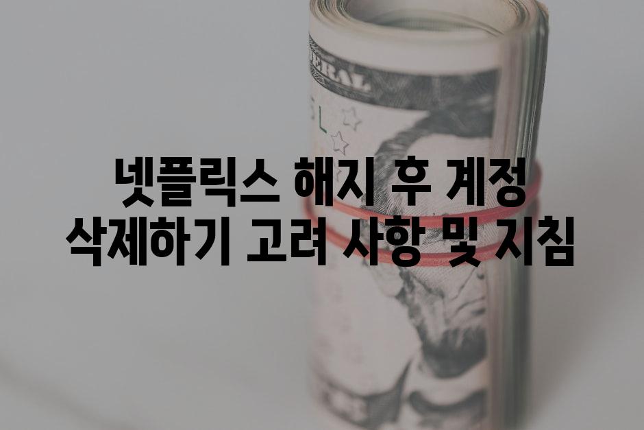 넷플릭스 해지 후 계정 삭제하기 고려 사항 및 지침