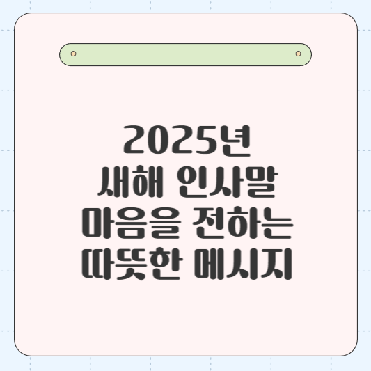 2025년 새해 인사말: 마음을 전하는 따뜻한 메시지