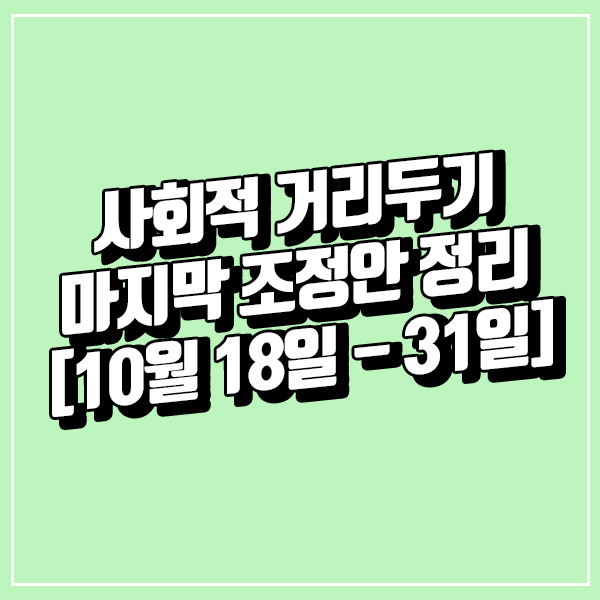  사회적 거리두기 마지막 조정안 정리 [10월 18일 - 31일]