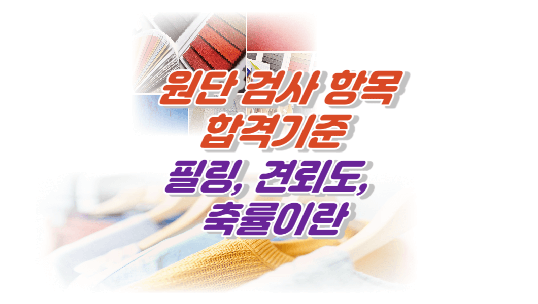 원단검사항목&#44; 합격기준&#44; 필링&#44; 견뢰도&#44; 축률이란?