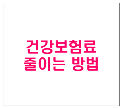  건강보험료 줄이는 방법 7가지 조정신청 신청조건