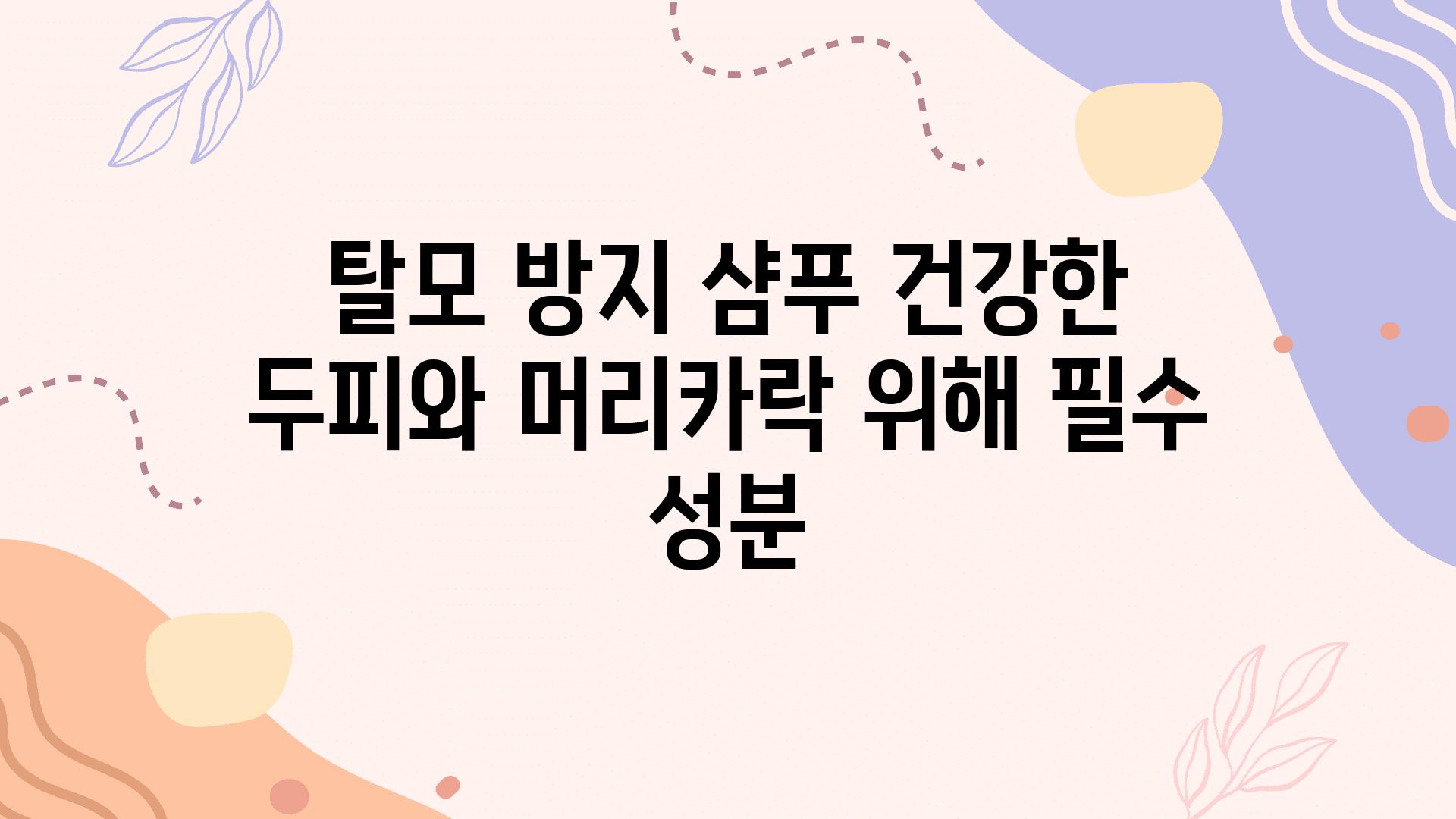 탈모 방지 샴푸 건강한 두피와 머리카락 위해 필수 성분