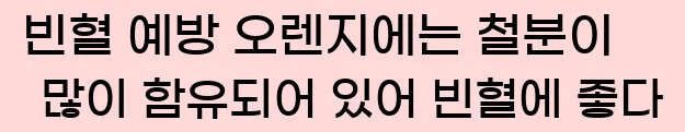  8. 빈혈 예방 오렌지에는 철분이 많이 함유되어 있어 빈혈에 좋다.