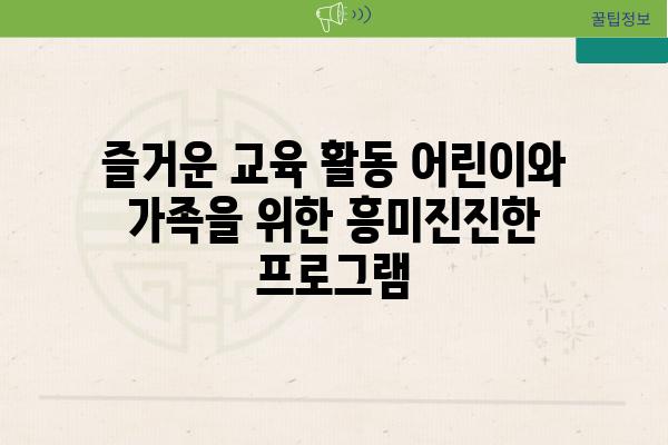 즐거운 교육 활동 어린이와 가족을 위한 흥미진진한 프로그램