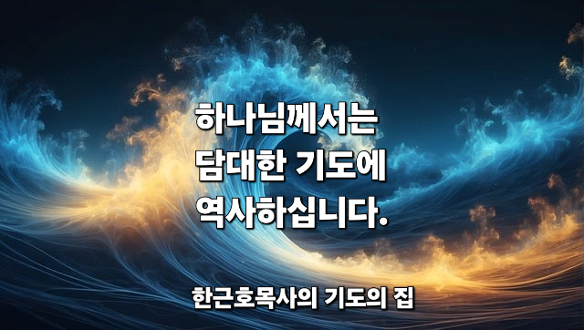  하나님께서는 (단지 기도에 역사하시는 것이 아니라) 담대한 기도에 역사하십니다.