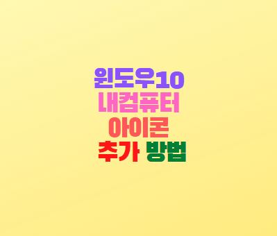  윈도우10 내컴퓨터 아이콘 바탕화면 추가 방법