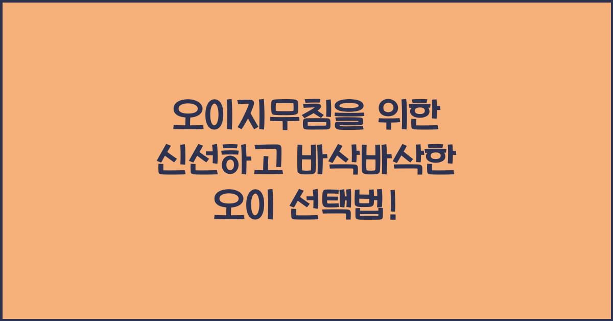 오이지무침을 위한 신선하고 바삭바삭한 오이 선택하기