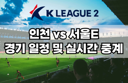 인천 vs 서울E 경기 일정 및 실시간 중계 보는 방법 총정리! K리그2 2025 4R