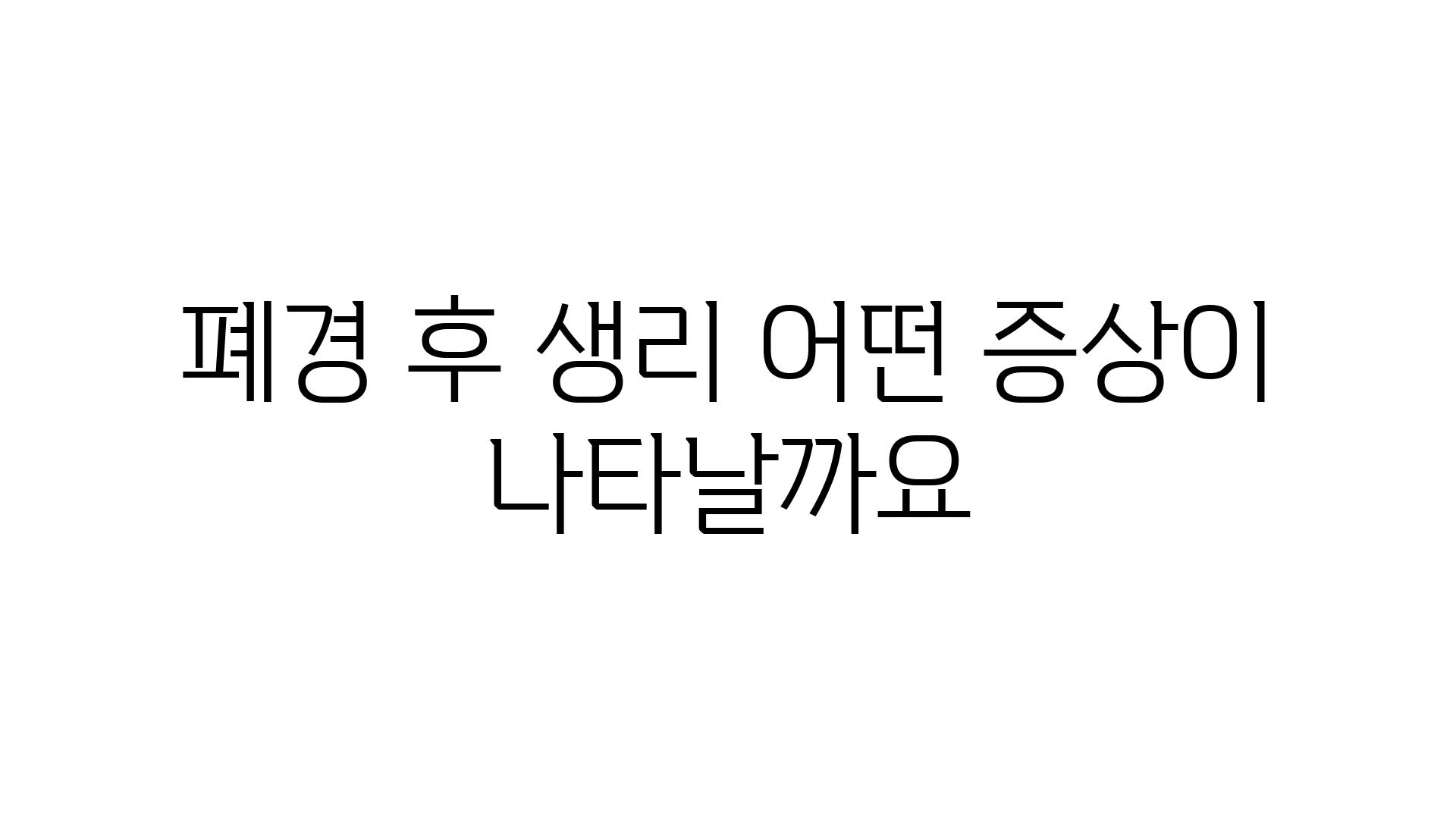 폐경 후 생리 어떤 증상이 나타날까요