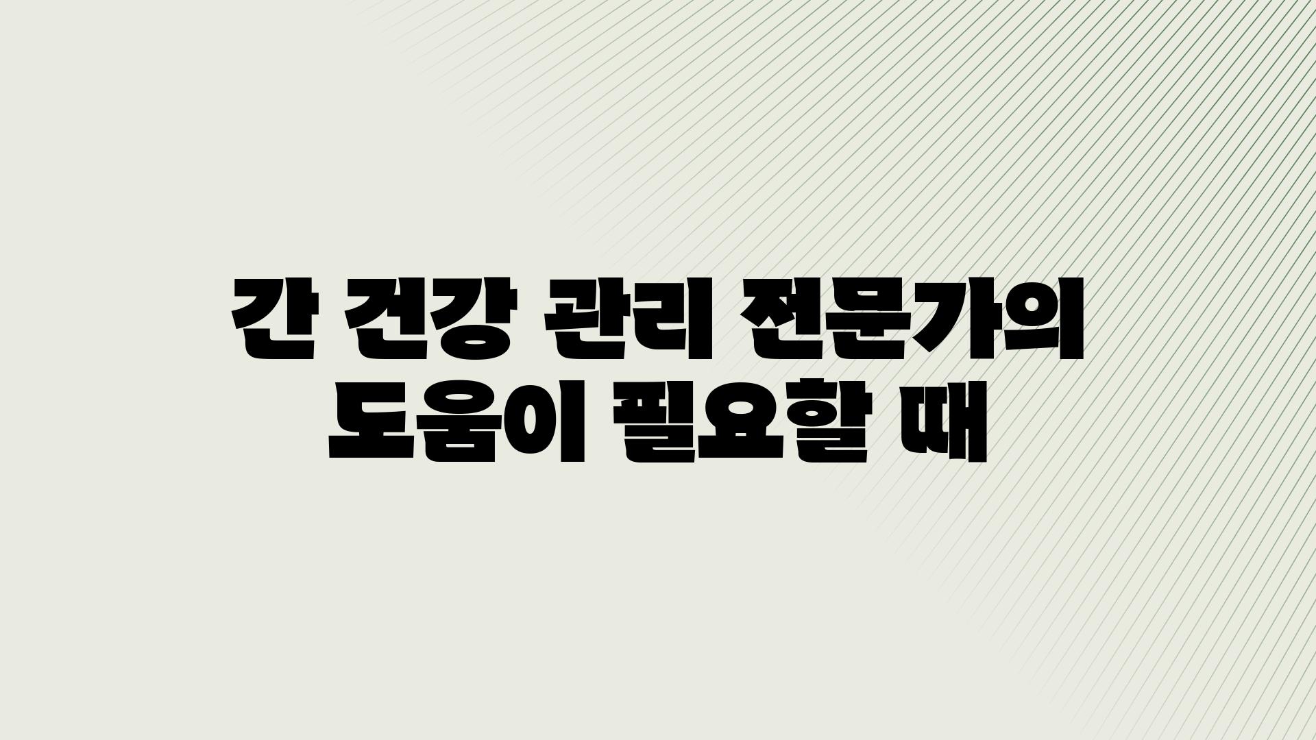 간 건강 관리 전문가의 도움이 필요할 때